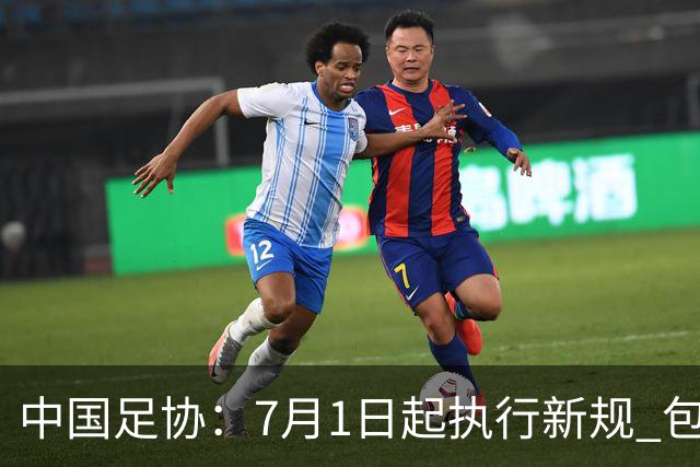 中国足协：7月1日起执行新规 包括捂嘴染红+限时离场