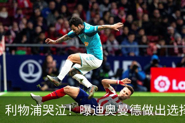 利物浦哭泣！曝迪奥曼德做出选择 相比英超更愿去巴黎