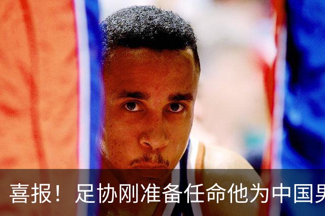 喜报！足协刚准备任命他为中国男足亚运队新帅，他就带队4连胜