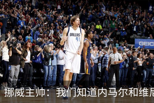 挪威主帅：我们知道内马尔和维尼修斯不喜防守 巴洛贡解禁是污点