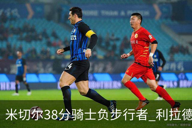米切尔38分骑士负步行者 利拉德30分雄鹿险胜