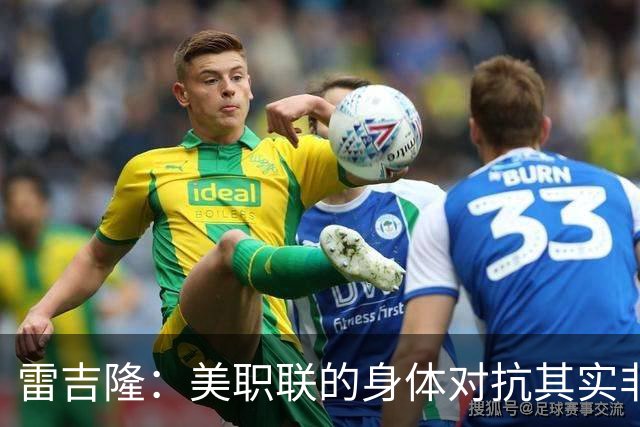 雷吉隆：美职联的身体对抗其实非常强 库库雷利亚配得上去皇马