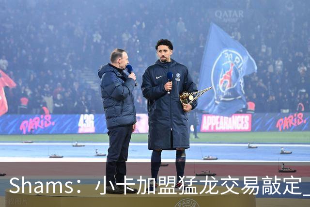 Shams：小卡加盟猛龙交易敲定 快船获得2首轮+2次轮+1首轮互换！