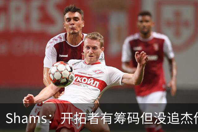 Shams：开拓者有筹码但没追杰伦·布朗 莫兰特就是他们的大动作